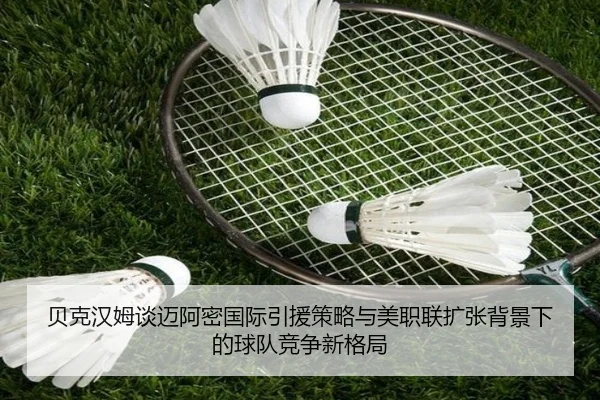 贝克汉姆谈迈阿密国际引援策略与美职联扩张背景下的球队竞争新格局