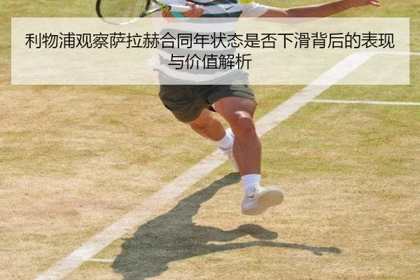 利物浦观察萨拉赫合同年状态是否下滑背后的表现与价值解析