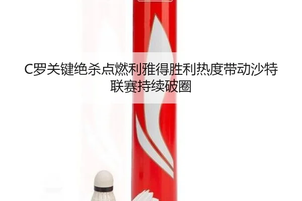 C罗关键绝杀点燃利雅得胜利热度带动沙特联赛持续破圈