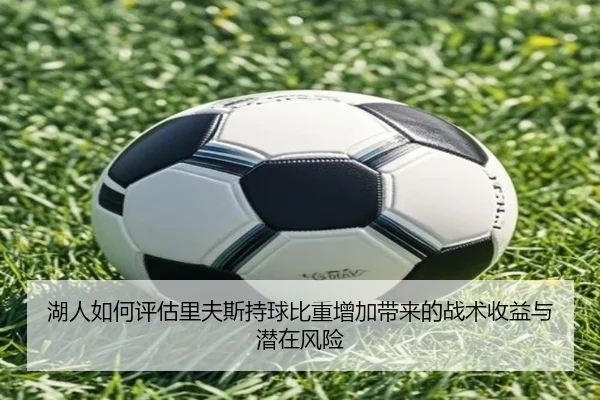 湖人如何评估里夫斯持球比重增加带来的战术收益与潜在风险
