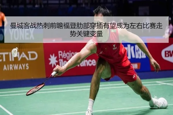 曼城客战热刺前瞻福登肋部穿插有望成为左右比赛走势关键变量